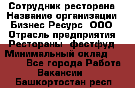 Сотрудник ресторана › Название организации ­ Бизнес Ресурс, ООО › Отрасль предприятия ­ Рестораны, фастфуд › Минимальный оклад ­ 24 000 - Все города Работа » Вакансии   . Башкортостан респ.